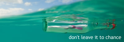 Don't leave it to chance. A message in a bottle floating somewhere at sea.